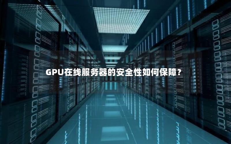 GPU在线服务器的安全性如何保障？