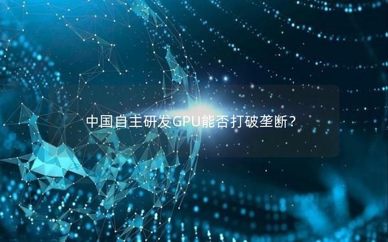 中国自主研发GPU能否打破垄断？