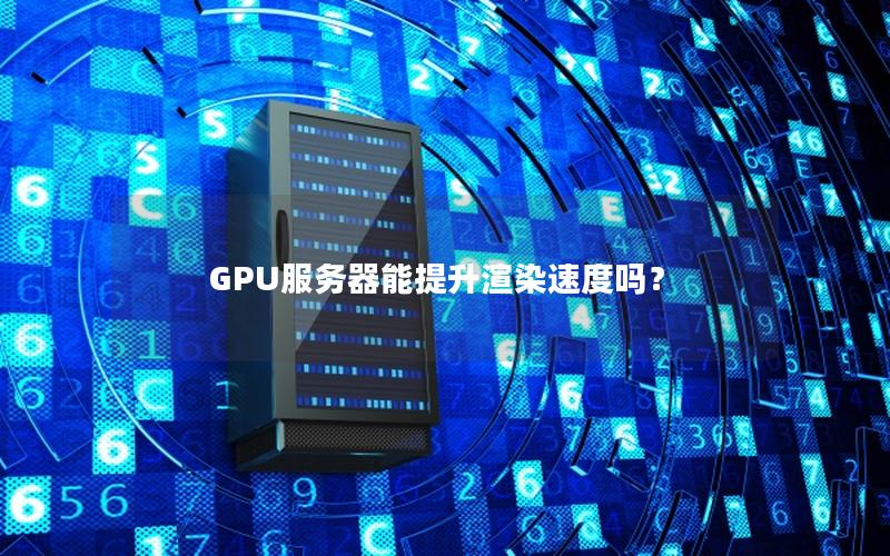 GPU服务器能提升渲染速度吗？