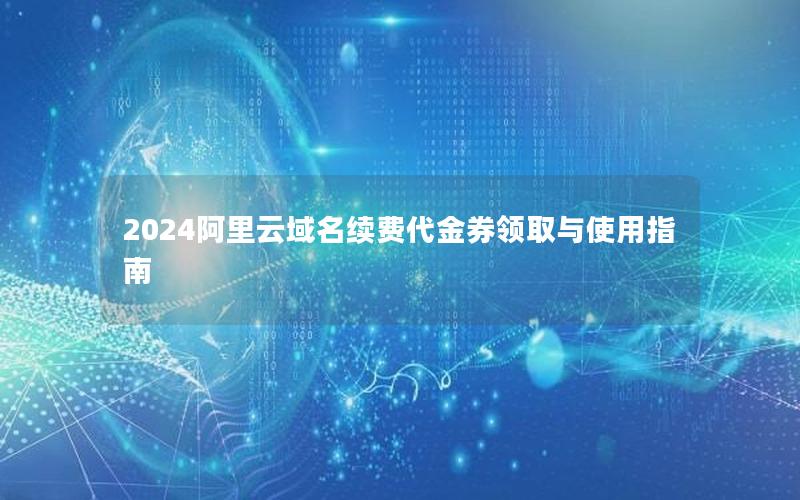 2024阿里云域名续费代金券领取与使用指南