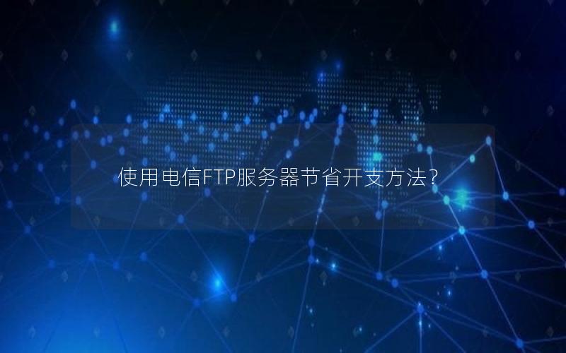 使用电信FTP服务器节省开支方法？