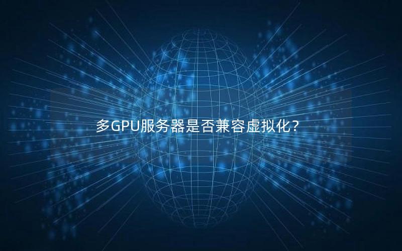 多GPU服务器是否兼容虚拟化？