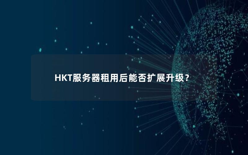 HKT服务器租用后能否扩展升级？