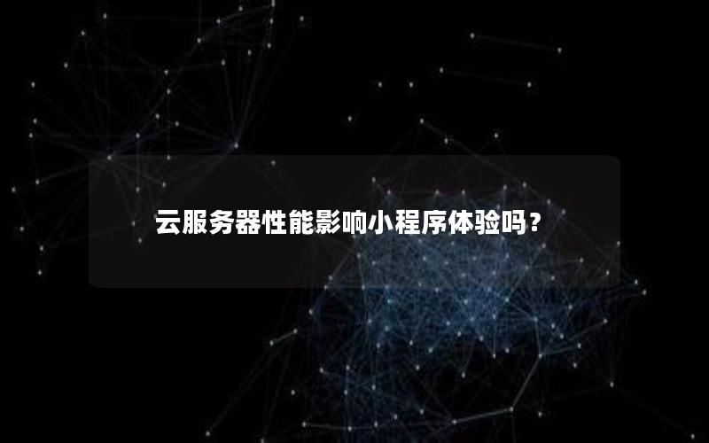 云服务器性能影响小程序体验吗？