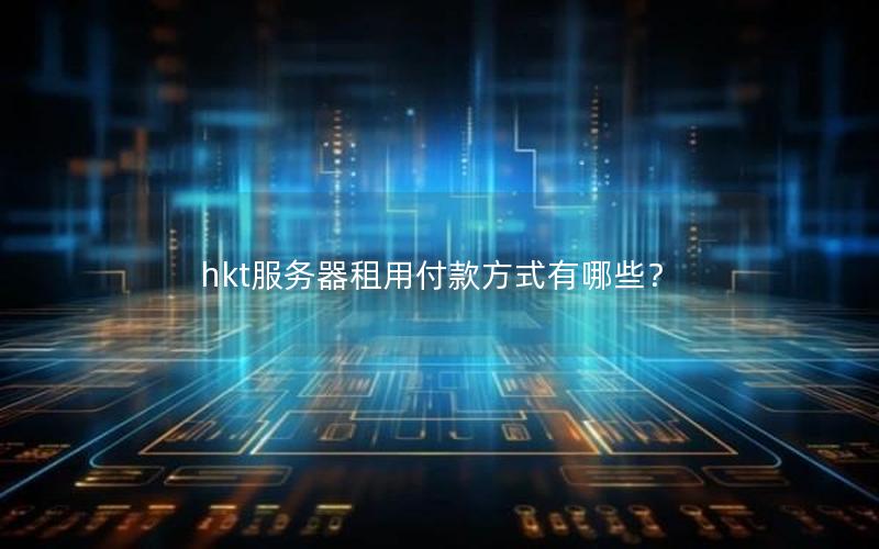 hkt服务器租用付款方式有哪些？