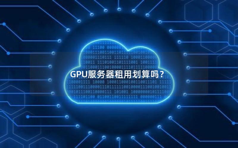 GPU服务器租用划算吗？