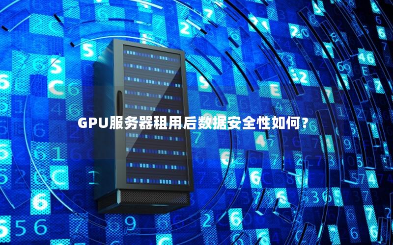 GPU服务器租用后数据安全性如何？