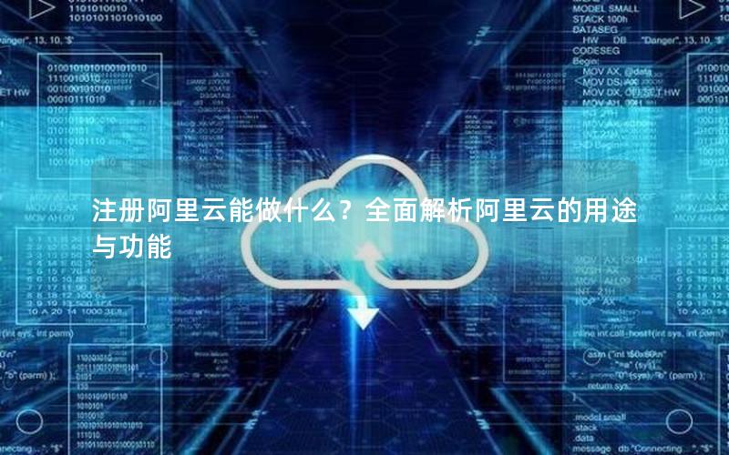 注册阿里云能做什么？全面解析阿里云的用途与功能