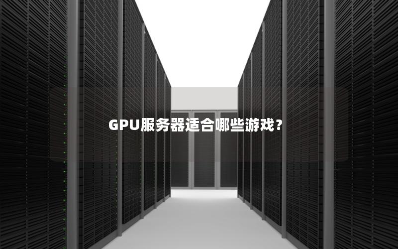 GPU服务器适合哪些游戏？