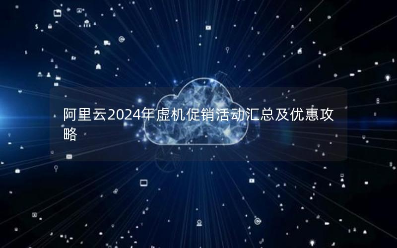 阿里云2024年虚机促销活动汇总及优惠攻略