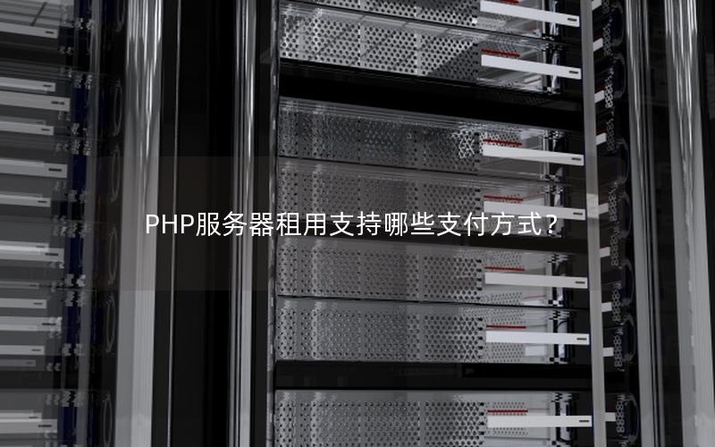 PHP服务器租用支持哪些支付方式？