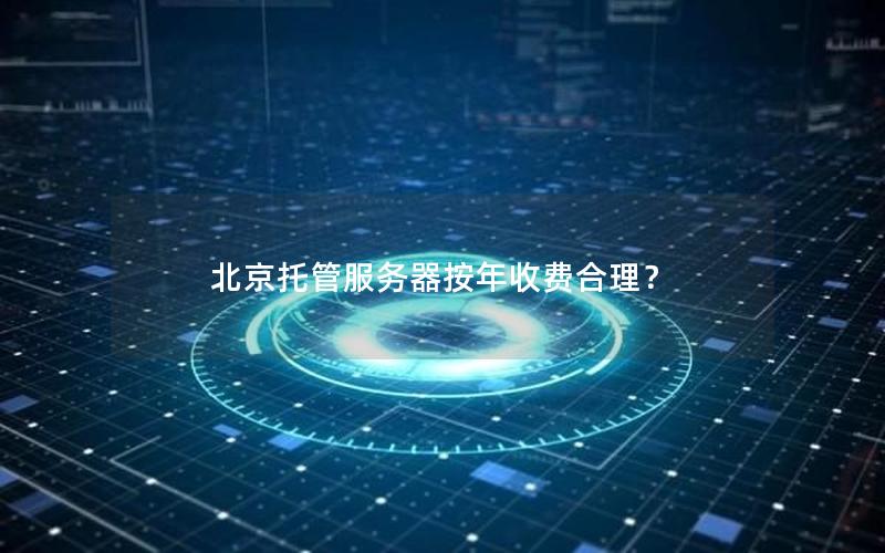 北京托管服务器按年收费合理？