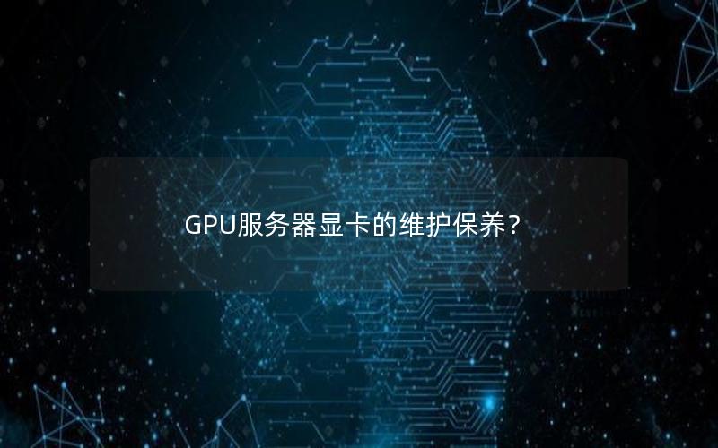 GPU服务器显卡的维护保养？