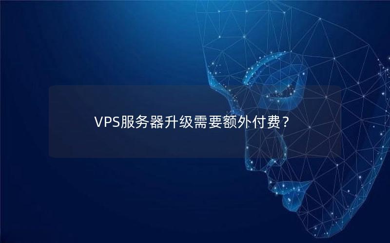 VPS服务器升级需要额外付费？