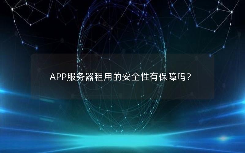 APP服务器租用的安全性有保障吗？