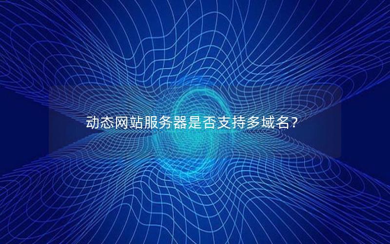 动态网站服务器是否支持多域名？