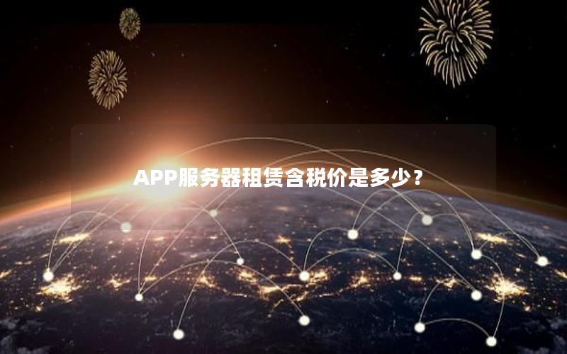 APP服务器租赁含税价是多少？