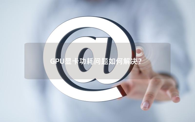 GPU显卡功耗问题如何解决？