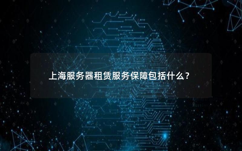 上海服务器租赁服务保障包括什么？