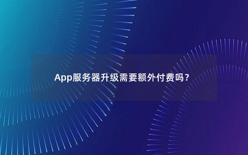 App服务器升级需要额外付费吗？