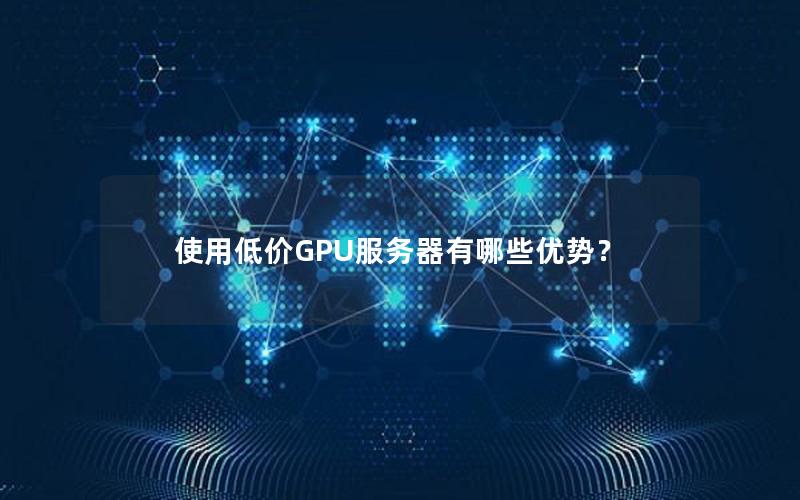 使用低价GPU服务器有哪些优势？