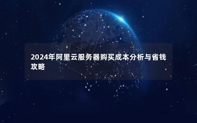 2024年阿里云服务器购买成本分析与省钱攻略