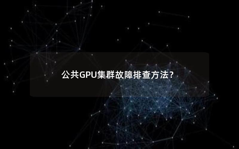 公共GPU集群故障排查方法？