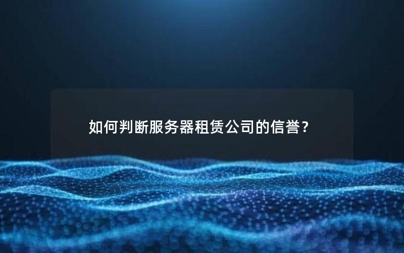 如何判断服务器租赁公司的信誉？