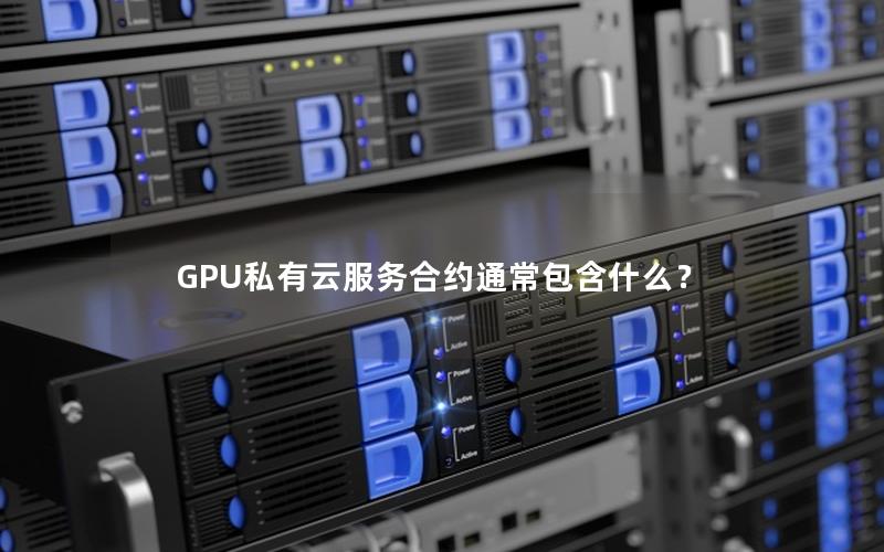 GPU私有云服务合约通常包含什么？