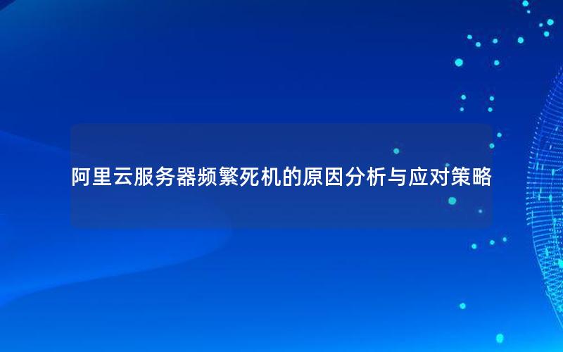 阿里云服务器频繁死机的原因分析与应对策略