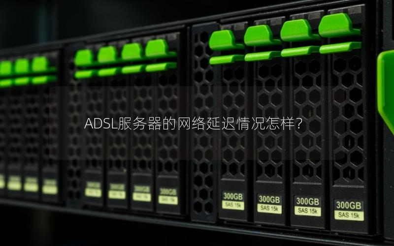 ADSL服务器的网络延迟情况怎样？