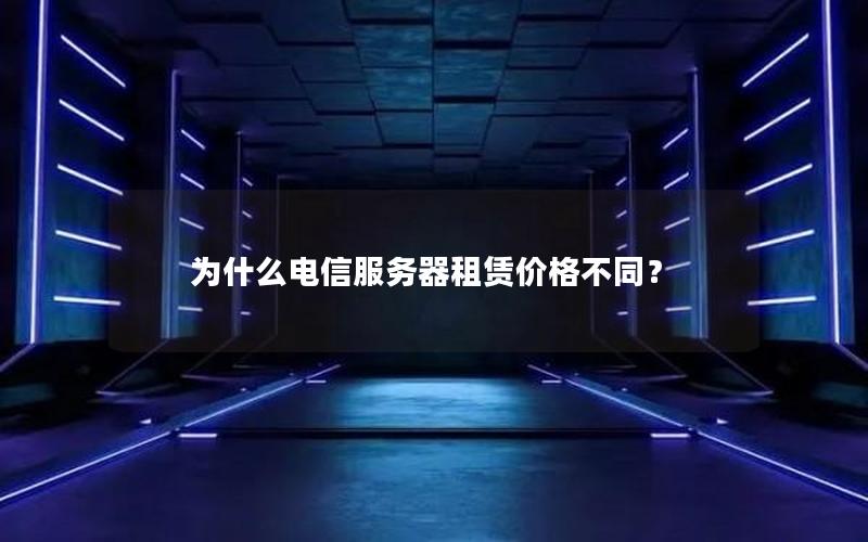 为什么电信服务器租赁价格不同？