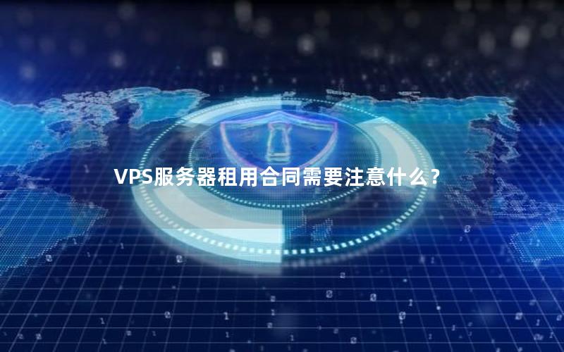 VPS服务器租用合同需要注意什么？