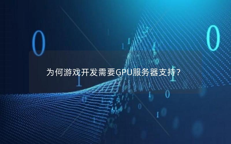 为何游戏开发需要GPU服务器支持？