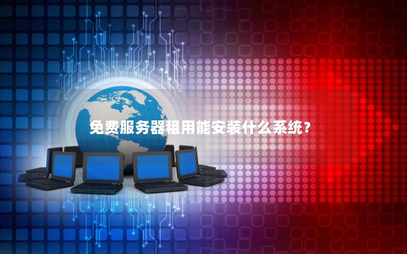 免费服务器租用能安装什么系统？