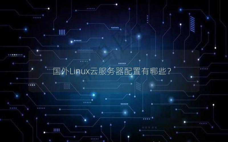 国外Linux云服务器配置有哪些？