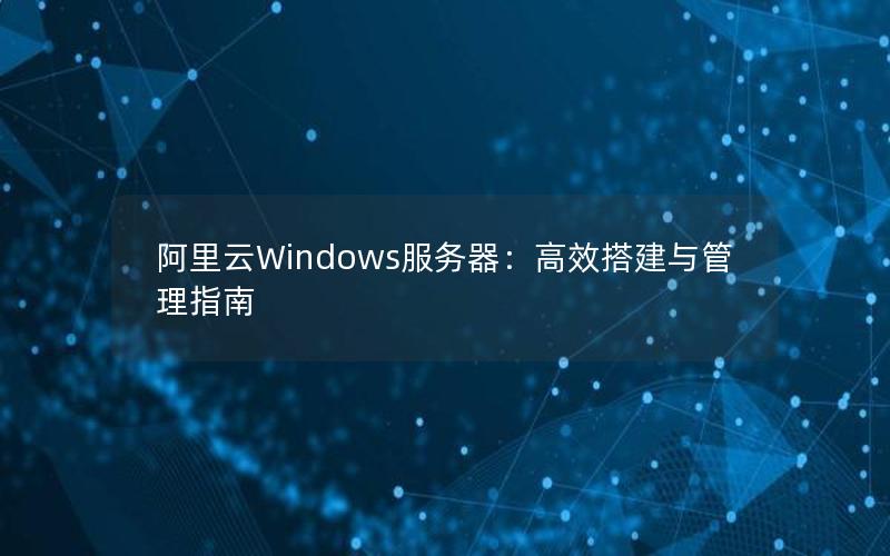 阿里云Windows服务器：高效搭建与管理指南