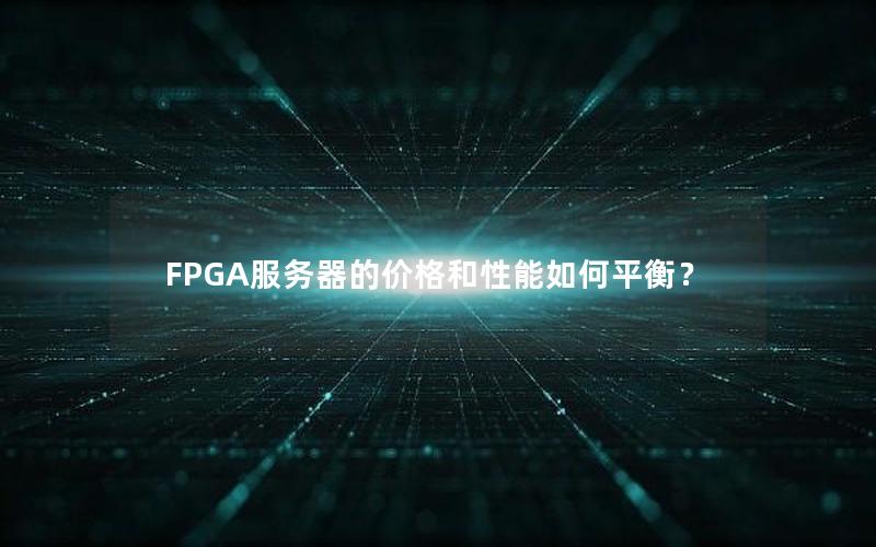 FPGA服务器的价格和性能如何平衡？