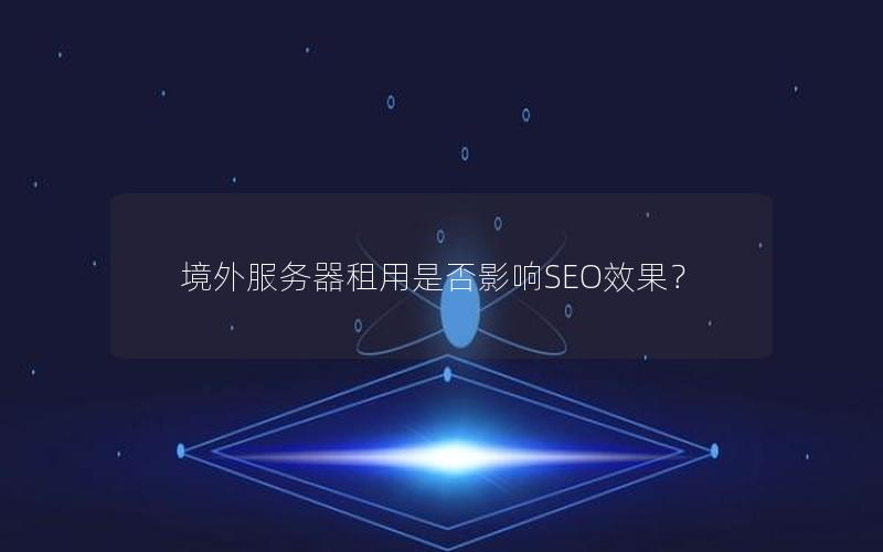 境外服务器租用是否影响SEO效果？