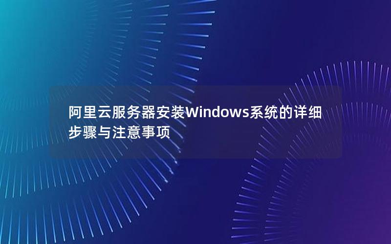 阿里云服务器安装Windows系统的详细步骤与注意事项