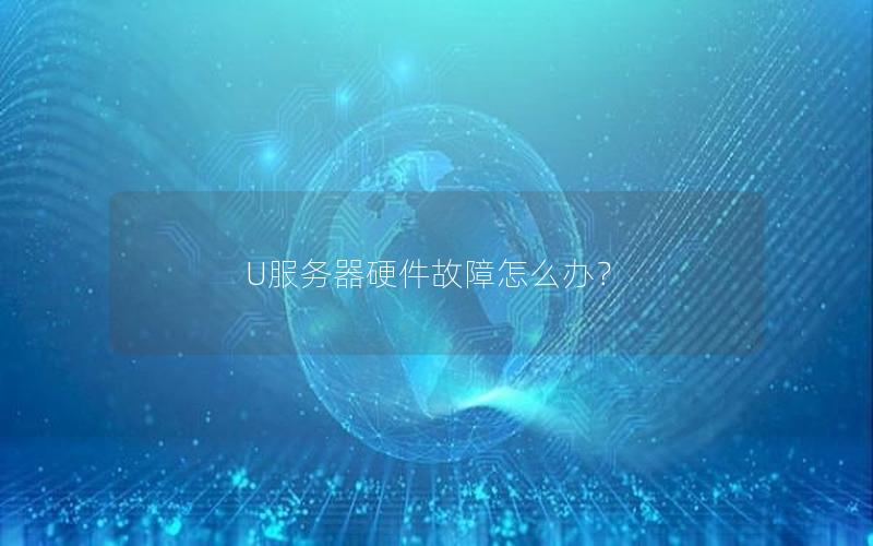 U服务器硬件故障怎么办？