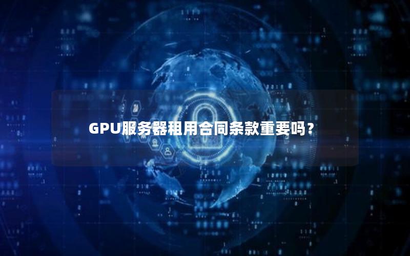 GPU服务器租用合同条款重要吗？