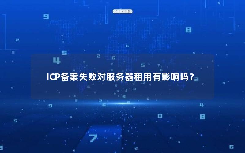 ICP备案失败对服务器租用有影响吗？