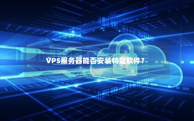 VPS服务器能否安装特定软件？