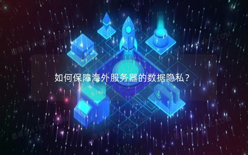 如何保障海外服务器的数据隐私？