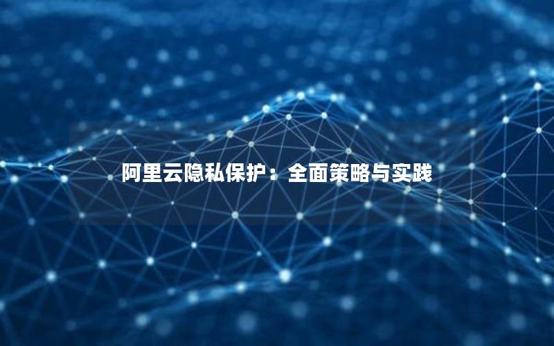 阿里云隐私保护：全面策略与实践