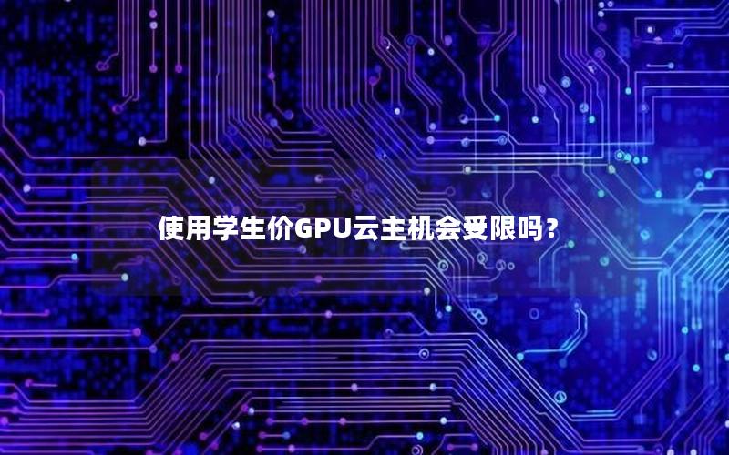 使用学生价GPU云主机会受限吗？