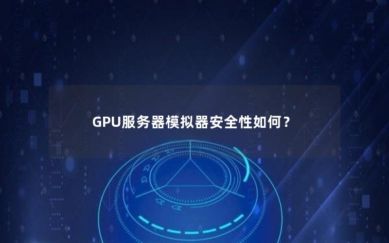 GPU服务器模拟器安全性如何？