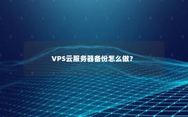 VPS云服务器备份怎么做？