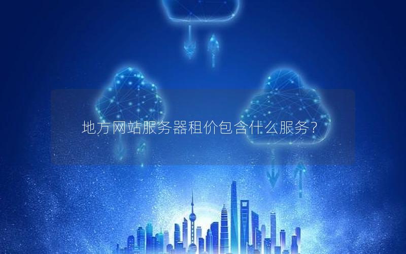 地方网站服务器租价包含什么服务？